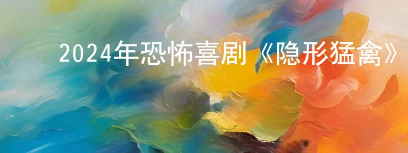 陈进贵的动漫综艺大全,2024年恐怖喜剧《隐形猛禽》BD中英双字迅雷下载_电影天堂
